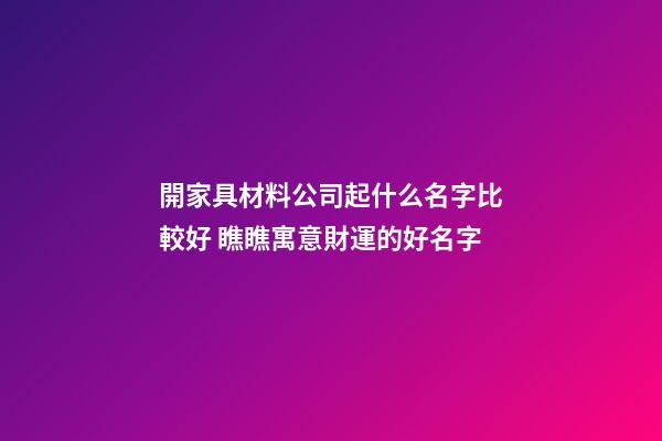開家具材料公司起什么名字比較好 瞧瞧寓意財運的好名字-第1張-公司起名-玄機派